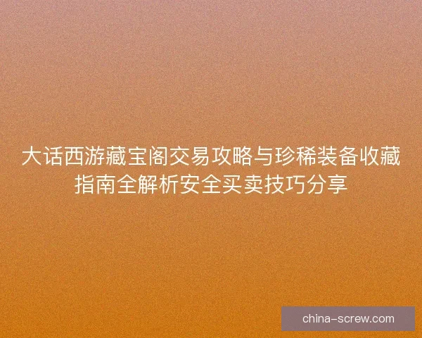 大话西游藏宝阁交易攻略与珍稀装备收藏指南全解析安全买卖技巧分享